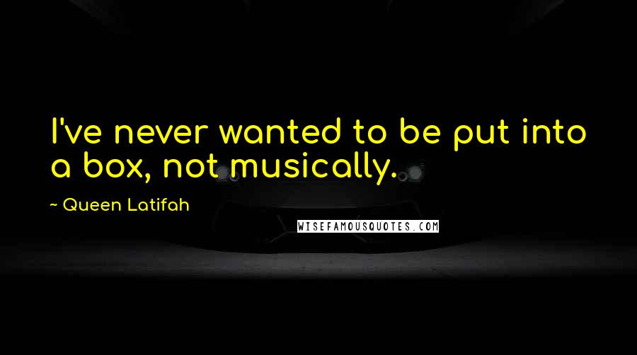 Queen Latifah Quotes: I've never wanted to be put into a box, not musically.