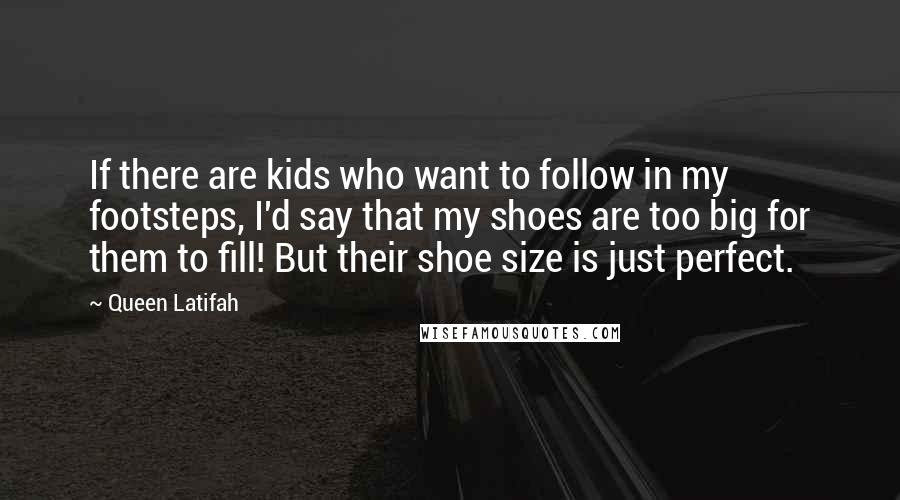 Queen Latifah Quotes: If there are kids who want to follow in my footsteps, I'd say that my shoes are too big for them to fill! But their shoe size is just perfect.