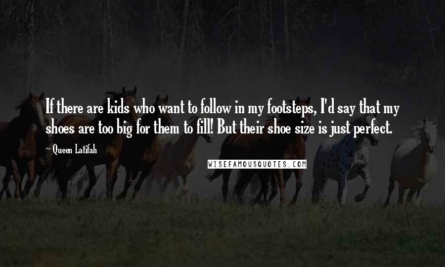 Queen Latifah Quotes: If there are kids who want to follow in my footsteps, I'd say that my shoes are too big for them to fill! But their shoe size is just perfect.