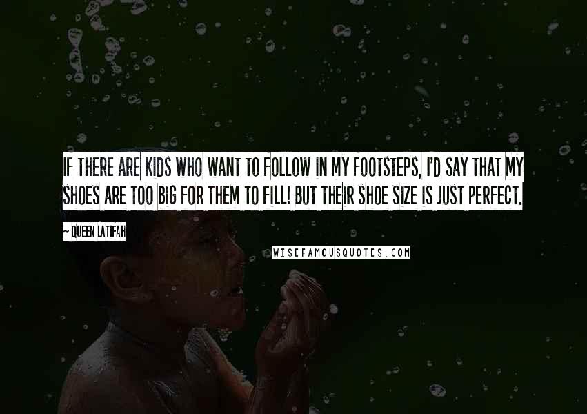 Queen Latifah Quotes: If there are kids who want to follow in my footsteps, I'd say that my shoes are too big for them to fill! But their shoe size is just perfect.