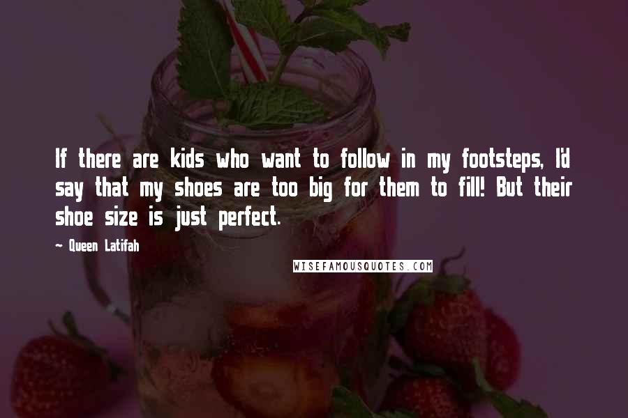 Queen Latifah Quotes: If there are kids who want to follow in my footsteps, I'd say that my shoes are too big for them to fill! But their shoe size is just perfect.