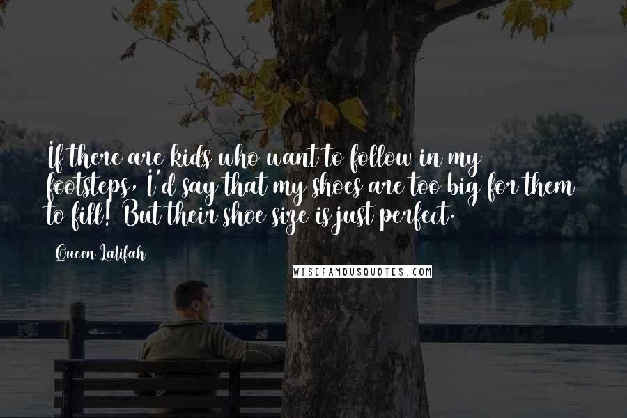 Queen Latifah Quotes: If there are kids who want to follow in my footsteps, I'd say that my shoes are too big for them to fill! But their shoe size is just perfect.