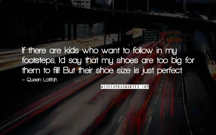 Queen Latifah Quotes: If there are kids who want to follow in my footsteps, I'd say that my shoes are too big for them to fill! But their shoe size is just perfect.