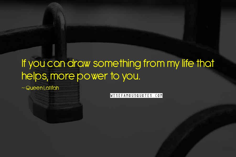 Queen Latifah Quotes: If you can draw something from my life that helps, more power to you.