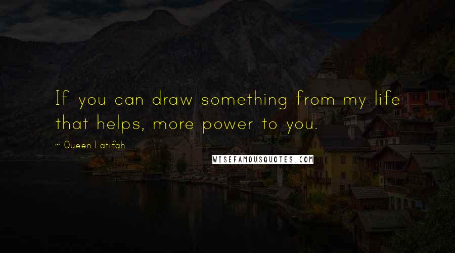 Queen Latifah Quotes: If you can draw something from my life that helps, more power to you.