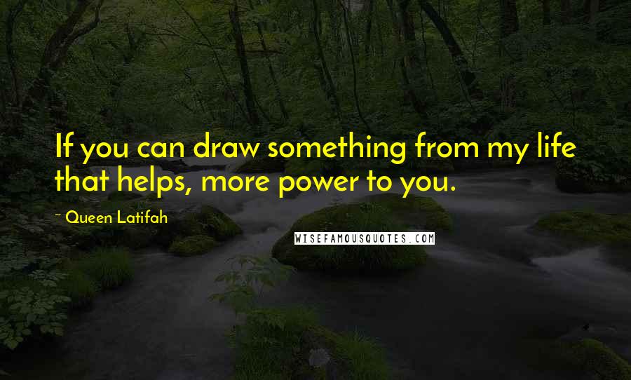 Queen Latifah Quotes: If you can draw something from my life that helps, more power to you.