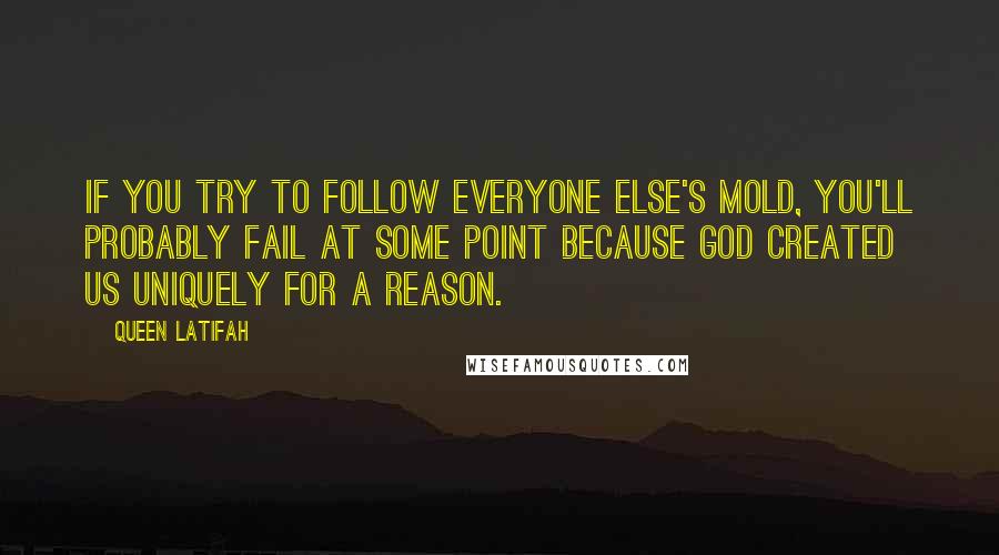 Queen Latifah Quotes: If you try to follow everyone else's mold, you'll probably fail at some point because God created us uniquely for a reason.