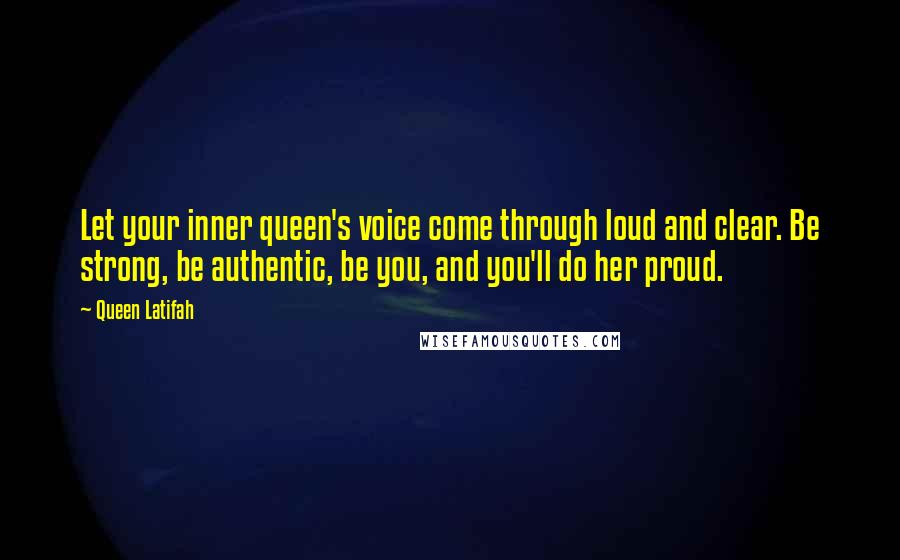 Queen Latifah Quotes: Let your inner queen's voice come through loud and clear. Be strong, be authentic, be you, and you'll do her proud.