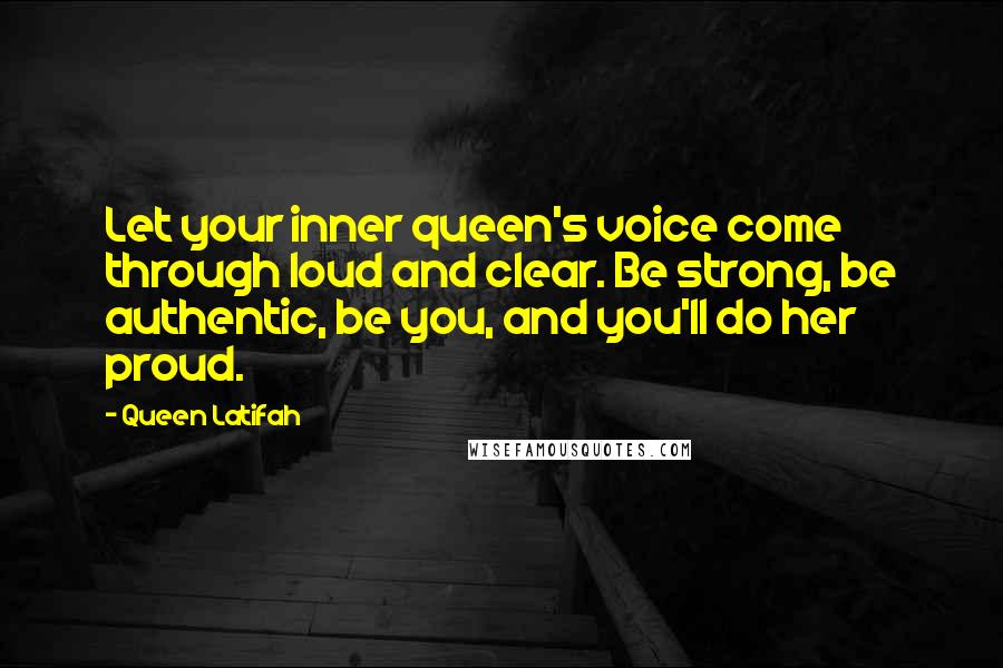 Queen Latifah Quotes: Let your inner queen's voice come through loud and clear. Be strong, be authentic, be you, and you'll do her proud.