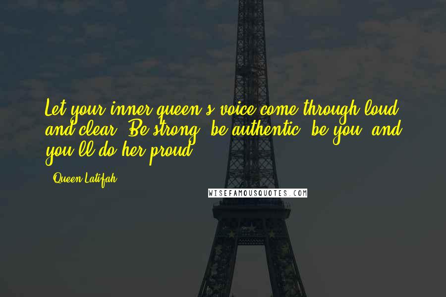 Queen Latifah Quotes: Let your inner queen's voice come through loud and clear. Be strong, be authentic, be you, and you'll do her proud.