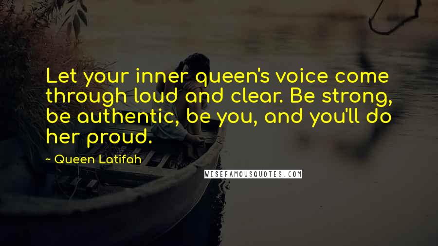 Queen Latifah Quotes: Let your inner queen's voice come through loud and clear. Be strong, be authentic, be you, and you'll do her proud.