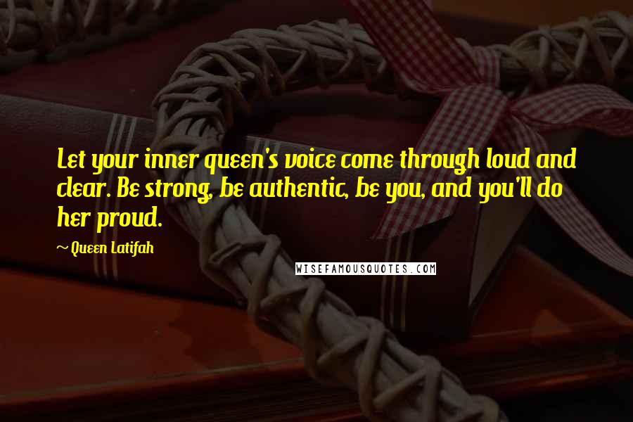 Queen Latifah Quotes: Let your inner queen's voice come through loud and clear. Be strong, be authentic, be you, and you'll do her proud.