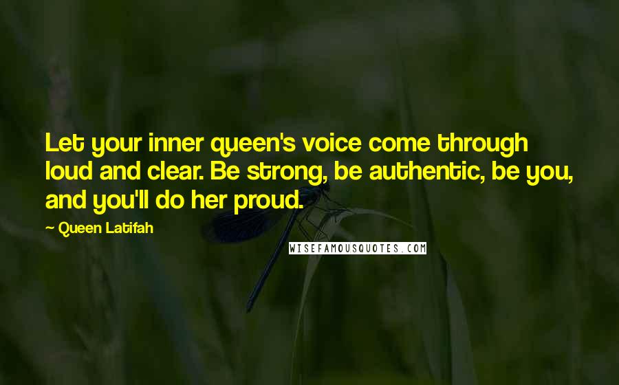 Queen Latifah Quotes: Let your inner queen's voice come through loud and clear. Be strong, be authentic, be you, and you'll do her proud.