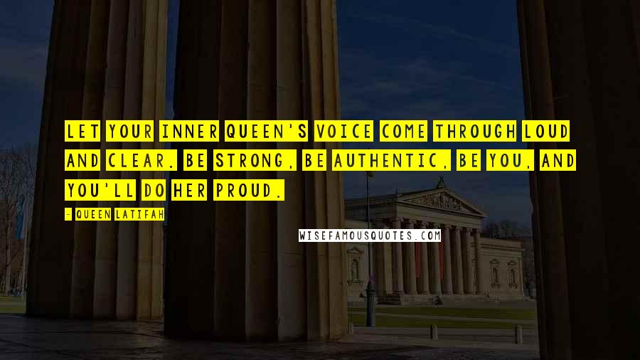 Queen Latifah Quotes: Let your inner queen's voice come through loud and clear. Be strong, be authentic, be you, and you'll do her proud.