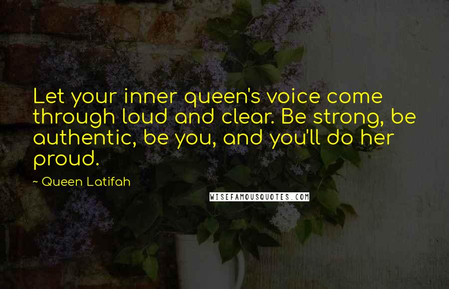 Queen Latifah Quotes: Let your inner queen's voice come through loud and clear. Be strong, be authentic, be you, and you'll do her proud.