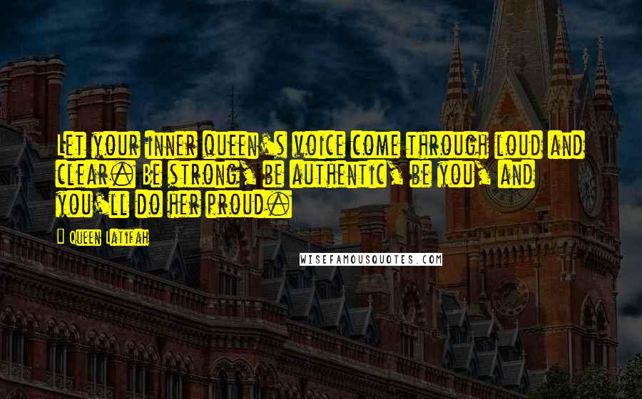 Queen Latifah Quotes: Let your inner queen's voice come through loud and clear. Be strong, be authentic, be you, and you'll do her proud.