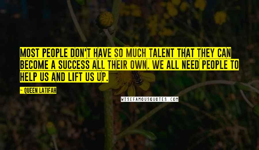 Queen Latifah Quotes: Most people don't have so much talent that they can become a success all their own. We all need people to help us and lift us up.