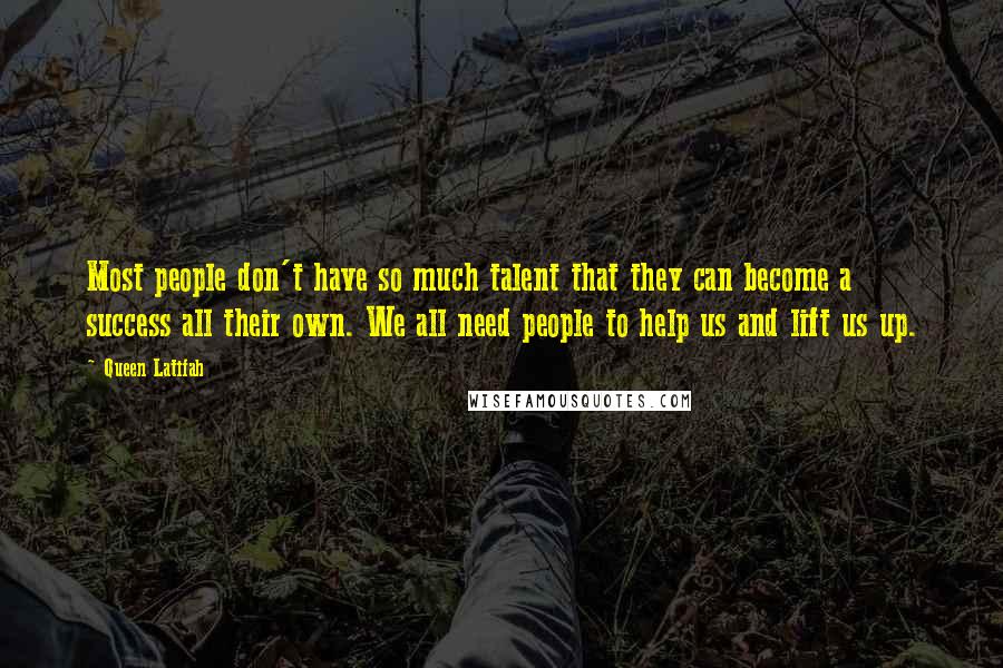 Queen Latifah Quotes: Most people don't have so much talent that they can become a success all their own. We all need people to help us and lift us up.