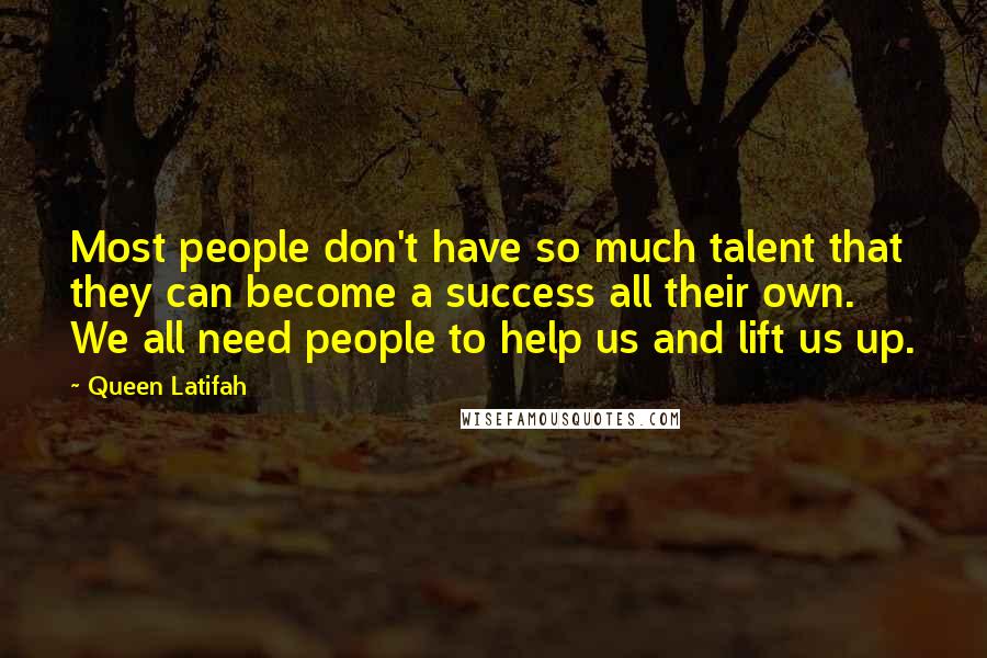 Queen Latifah Quotes: Most people don't have so much talent that they can become a success all their own. We all need people to help us and lift us up.