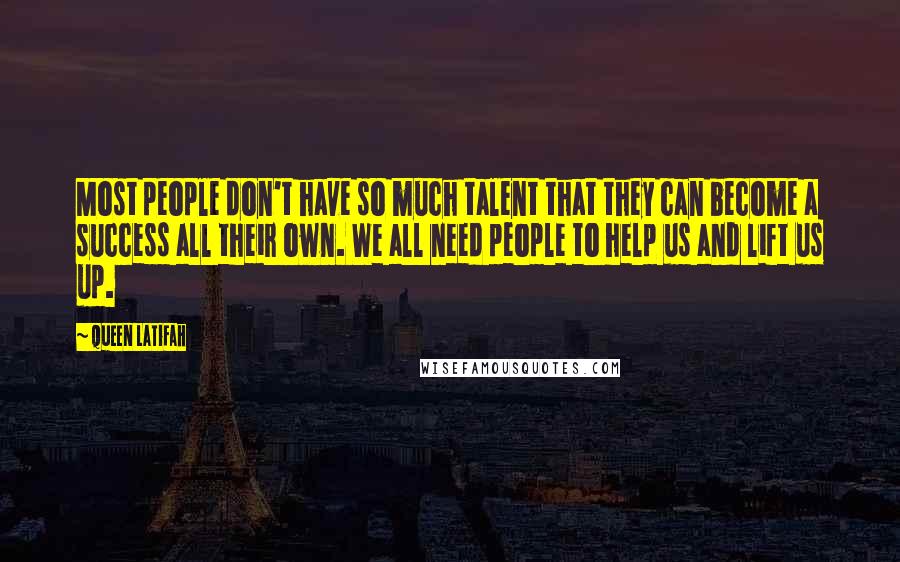 Queen Latifah Quotes: Most people don't have so much talent that they can become a success all their own. We all need people to help us and lift us up.