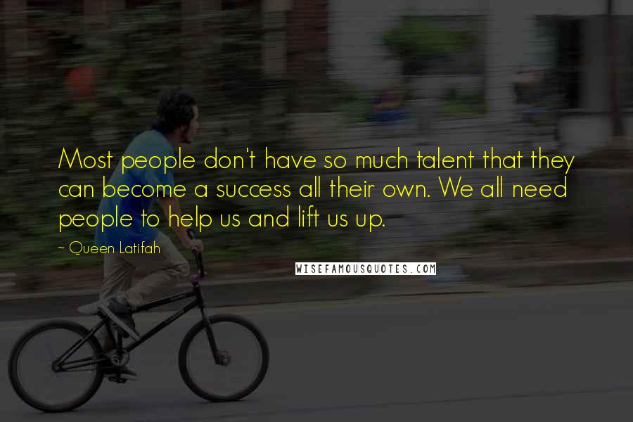 Queen Latifah Quotes: Most people don't have so much talent that they can become a success all their own. We all need people to help us and lift us up.