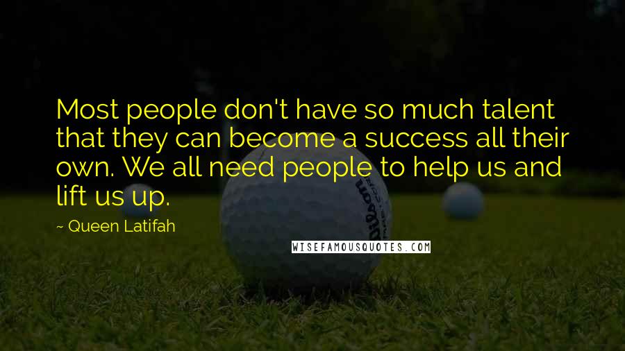 Queen Latifah Quotes: Most people don't have so much talent that they can become a success all their own. We all need people to help us and lift us up.