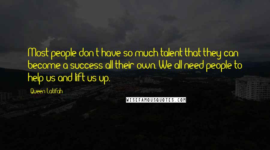 Queen Latifah Quotes: Most people don't have so much talent that they can become a success all their own. We all need people to help us and lift us up.