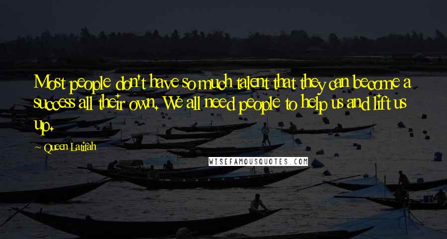 Queen Latifah Quotes: Most people don't have so much talent that they can become a success all their own. We all need people to help us and lift us up.