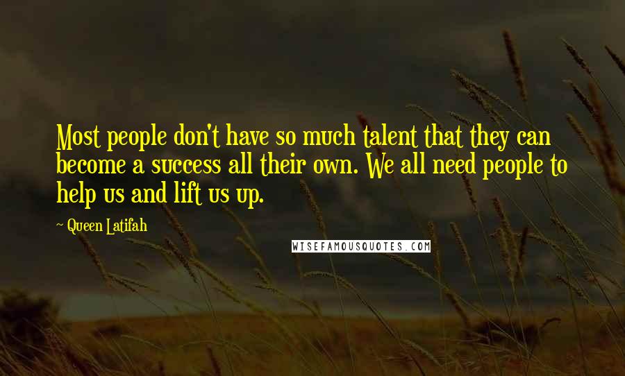 Queen Latifah Quotes: Most people don't have so much talent that they can become a success all their own. We all need people to help us and lift us up.