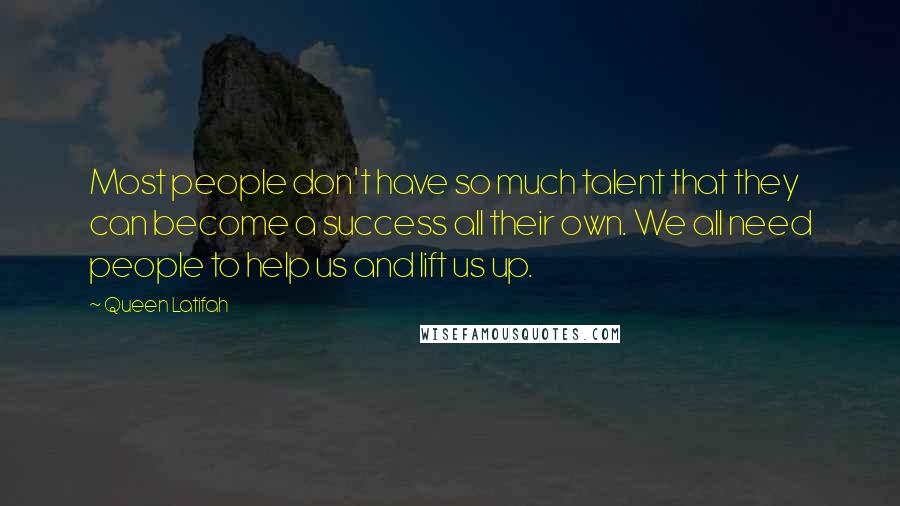 Queen Latifah Quotes: Most people don't have so much talent that they can become a success all their own. We all need people to help us and lift us up.