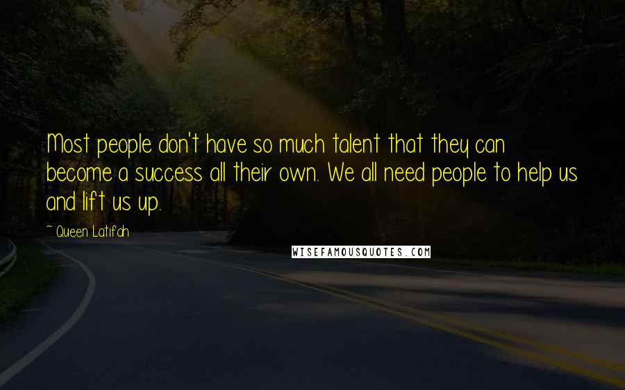 Queen Latifah Quotes: Most people don't have so much talent that they can become a success all their own. We all need people to help us and lift us up.