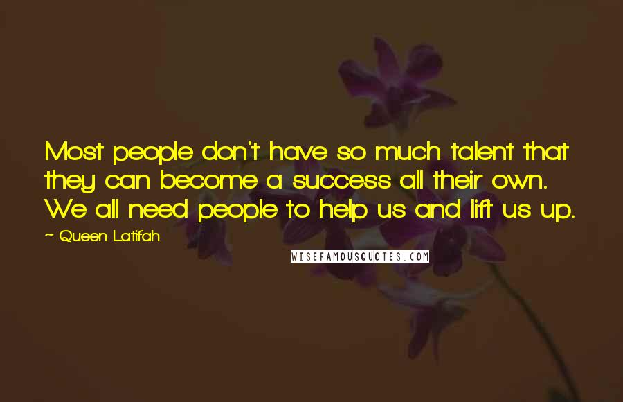 Queen Latifah Quotes: Most people don't have so much talent that they can become a success all their own. We all need people to help us and lift us up.