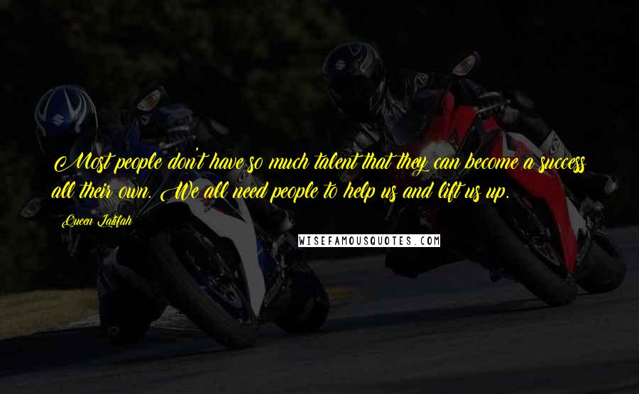 Queen Latifah Quotes: Most people don't have so much talent that they can become a success all their own. We all need people to help us and lift us up.