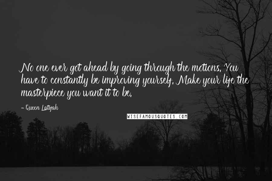 Queen Latifah Quotes: No one ever got ahead by going through the motions. You have to constantly be improving yourself. Make your life the masterpiece you want it to be.