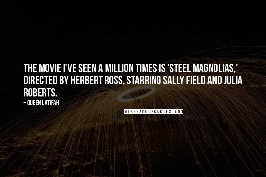 Queen Latifah Quotes: The movie I've seen a million times is 'Steel Magnolias,' directed by Herbert Ross, starring Sally Field and Julia Roberts.