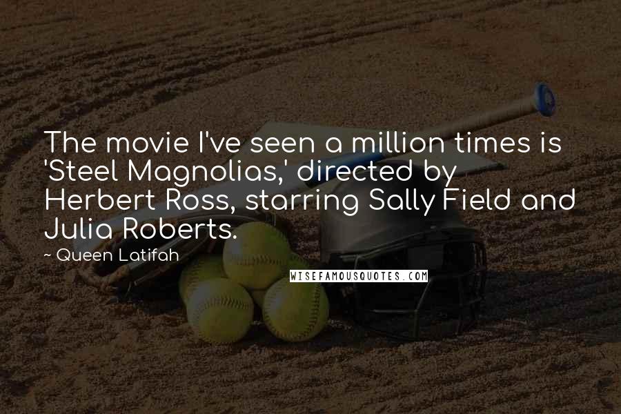 Queen Latifah Quotes: The movie I've seen a million times is 'Steel Magnolias,' directed by Herbert Ross, starring Sally Field and Julia Roberts.