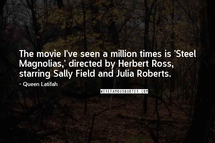 Queen Latifah Quotes: The movie I've seen a million times is 'Steel Magnolias,' directed by Herbert Ross, starring Sally Field and Julia Roberts.