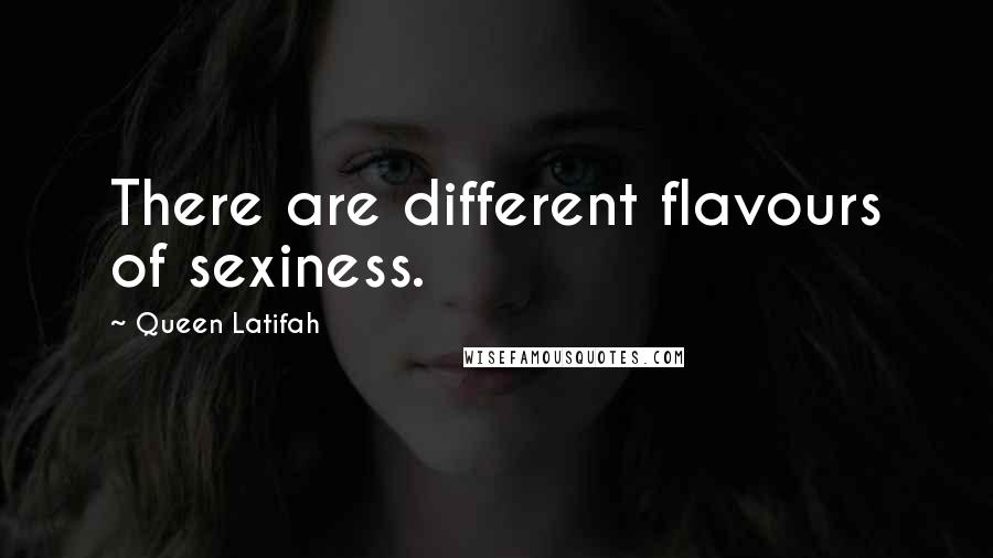 Queen Latifah Quotes: There are different flavours of sexiness.