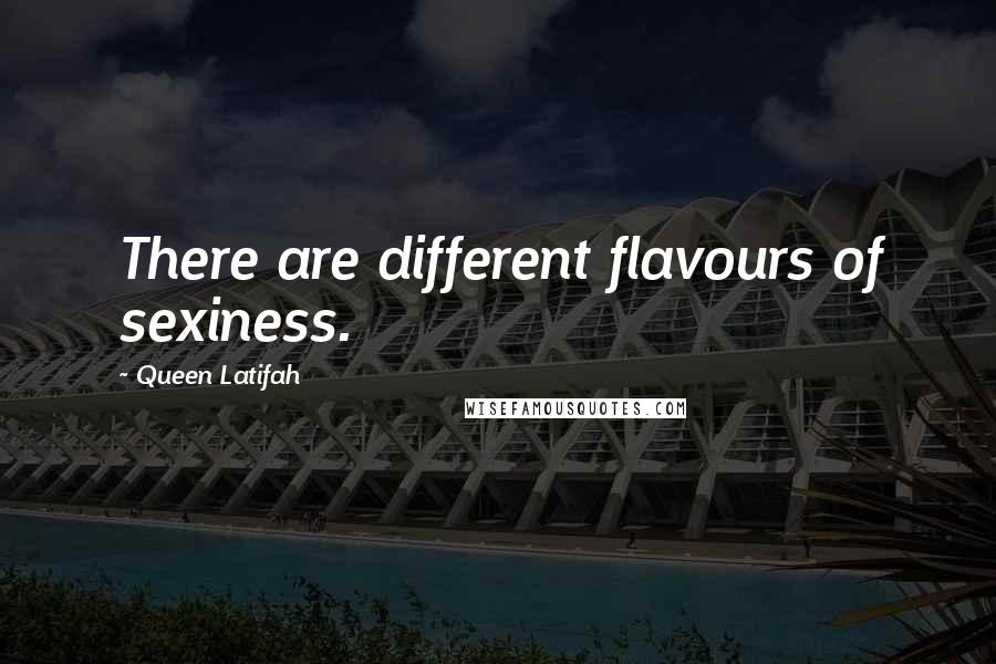 Queen Latifah Quotes: There are different flavours of sexiness.