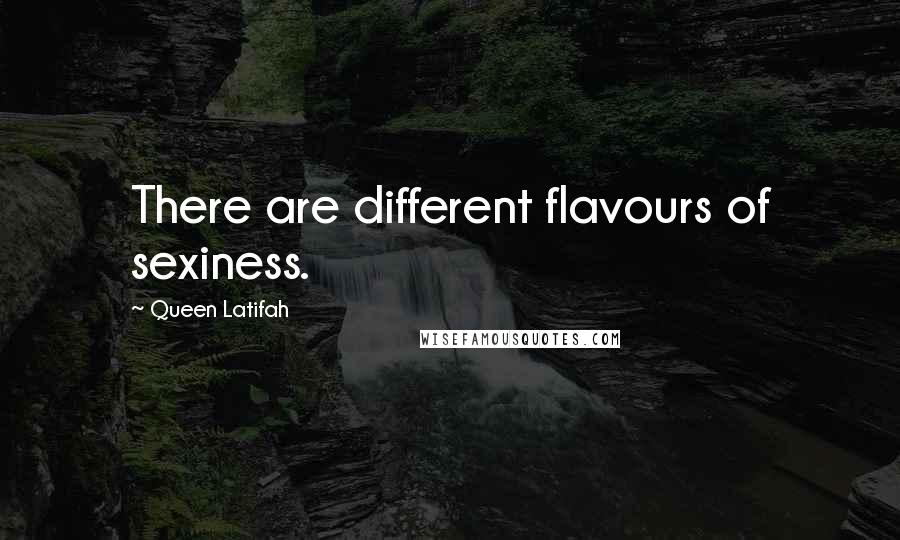 Queen Latifah Quotes: There are different flavours of sexiness.