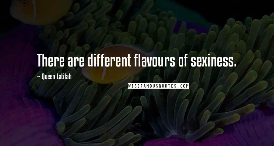 Queen Latifah Quotes: There are different flavours of sexiness.