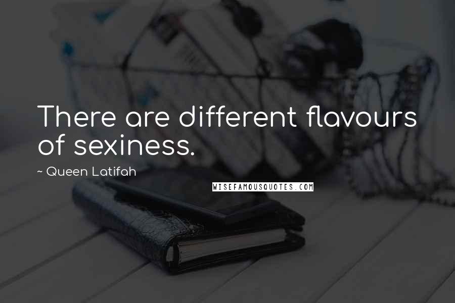 Queen Latifah Quotes: There are different flavours of sexiness.