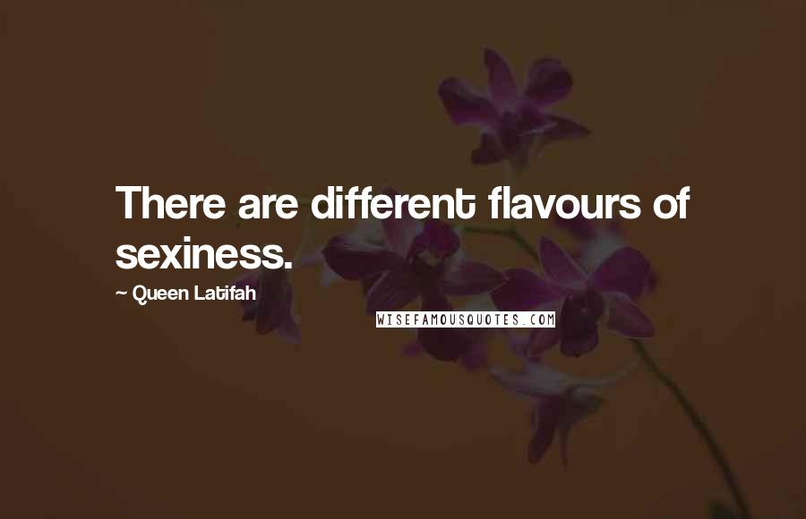 Queen Latifah Quotes: There are different flavours of sexiness.