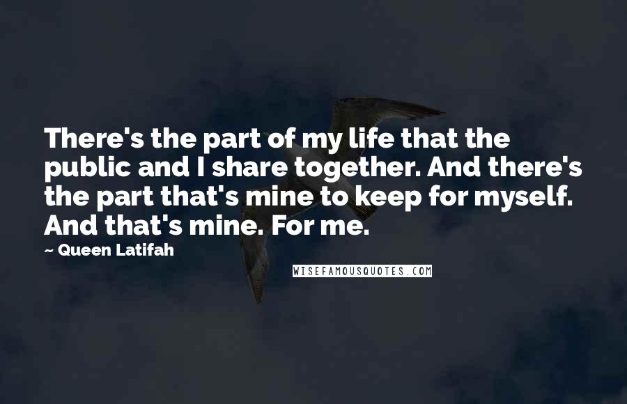 Queen Latifah Quotes: There's the part of my life that the public and I share together. And there's the part that's mine to keep for myself. And that's mine. For me.