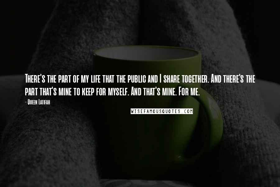Queen Latifah Quotes: There's the part of my life that the public and I share together. And there's the part that's mine to keep for myself. And that's mine. For me.