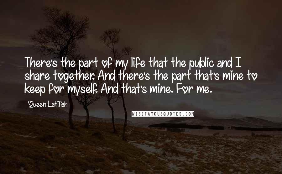 Queen Latifah Quotes: There's the part of my life that the public and I share together. And there's the part that's mine to keep for myself. And that's mine. For me.