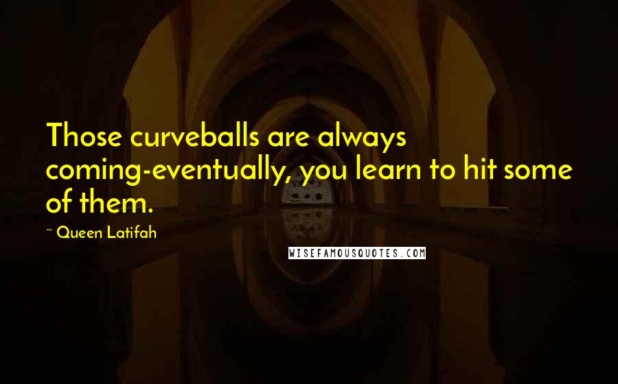 Queen Latifah Quotes: Those curveballs are always coming-eventually, you learn to hit some of them.