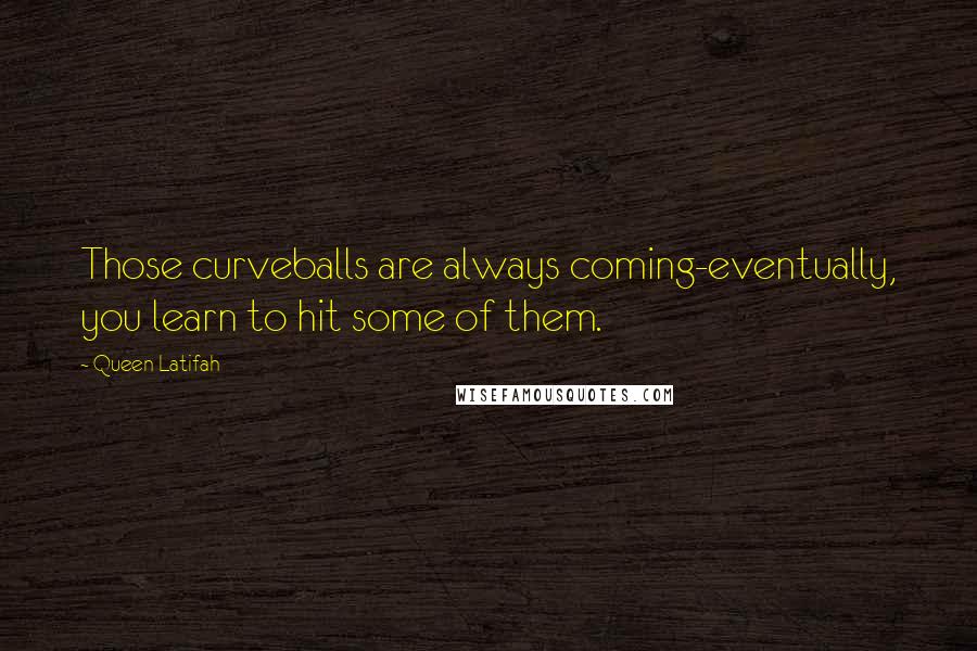 Queen Latifah Quotes: Those curveballs are always coming-eventually, you learn to hit some of them.