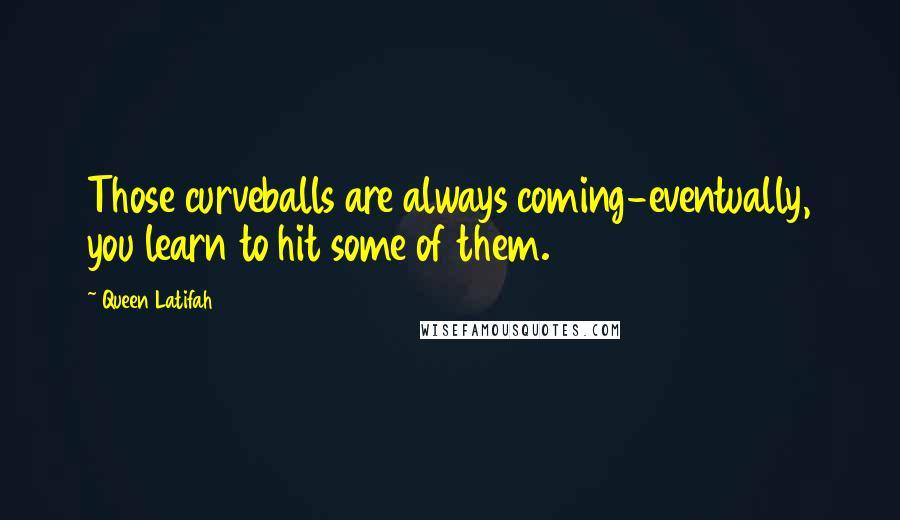 Queen Latifah Quotes: Those curveballs are always coming-eventually, you learn to hit some of them.