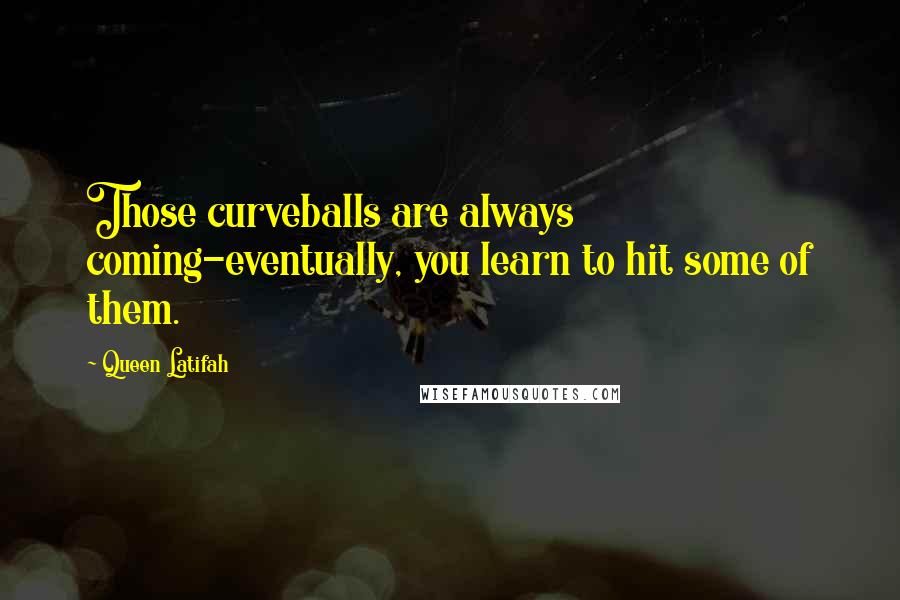 Queen Latifah Quotes: Those curveballs are always coming-eventually, you learn to hit some of them.